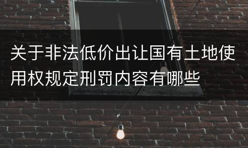 关于非法低价出让国有土地使用权规定刑罚内容有哪些