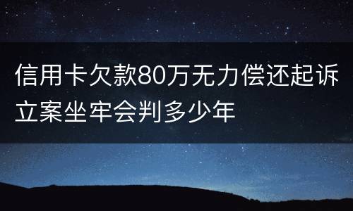 信用卡欠款80万无力偿还起诉立案坐牢会判多少年