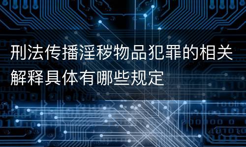 刑法传播淫秽物品犯罪的相关解释具体有哪些规定