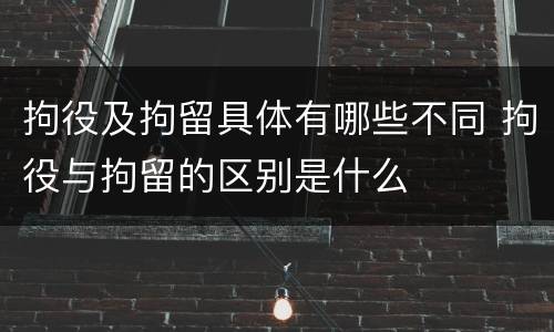 拘役及拘留具体有哪些不同 拘役与拘留的区别是什么