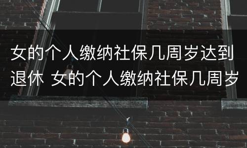 女的个人缴纳社保几周岁达到退休 女的个人缴纳社保几周岁达到退休年龄
