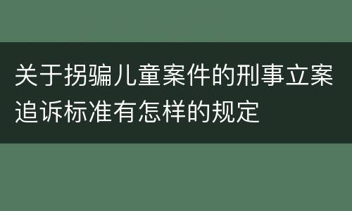 关于拐骗儿童案件的刑事立案追诉标准有怎样的规定