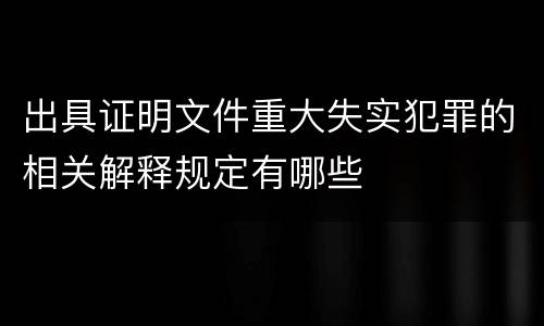 出具证明文件重大失实犯罪的相关解释规定有哪些