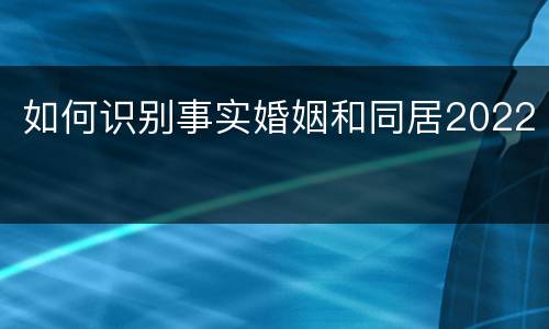 如何识别事实婚姻和同居2022