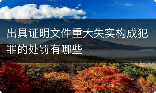 出具证明文件重大失实构成犯罪的处罚有哪些