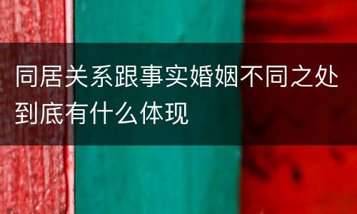 同居关系跟事实婚姻不同之处到底有什么体现