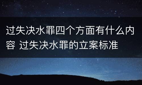 过失决水罪四个方面有什么内容 过失决水罪的立案标准