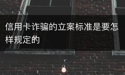 信用卡诈骗的立案标准是要怎样规定的