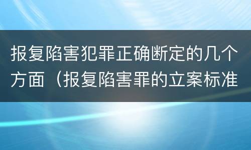 报复陷害犯罪正确断定的几个方面（报复陷害罪的立案标准）
