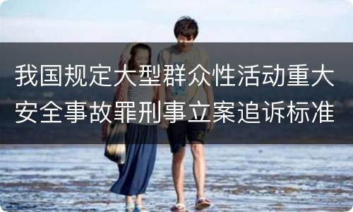 我国规定大型群众性活动重大安全事故罪刑事立案追诉标准是怎么样规定