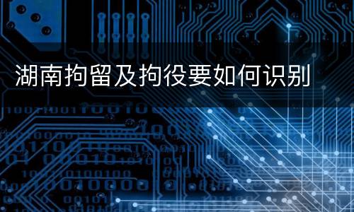 湖南拘留及拘役要如何识别