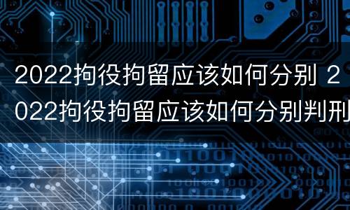 2022拘役拘留应该如何分别 2022拘役拘留应该如何分别判刑