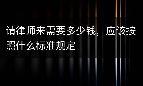 请律师来需要多少钱，应该按照什么标准规定