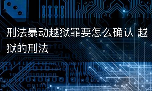 刑法暴动越狱罪要怎么确认 越狱的刑法