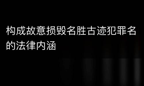 构成故意损毁名胜古迹犯罪名的法律内涵