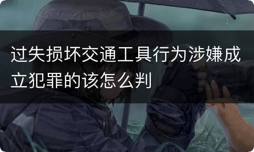 过失损坏交通工具行为涉嫌成立犯罪的该怎么判