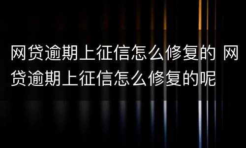 网贷逾期上征信怎么修复的 网贷逾期上征信怎么修复的呢