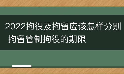 2022拘役及拘留应该怎样分别 拘留管制拘役的期限