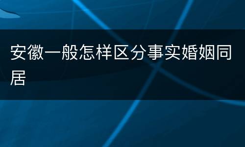 安徽一般怎样区分事实婚姻同居