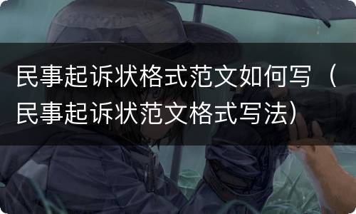 民事起诉状格式范文如何写（民事起诉状范文格式写法）