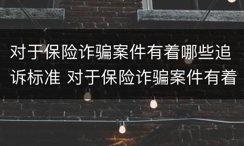 对于保险诈骗案件有着哪些追诉标准 对于保险诈骗案件有着哪些追诉标准