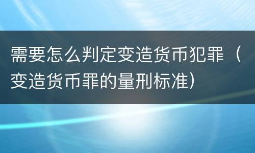 需要怎么判定变造货币犯罪（变造货币罪的量刑标准）