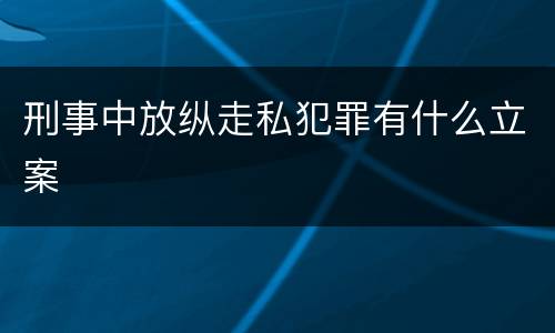 刑事中放纵走私犯罪有什么立案