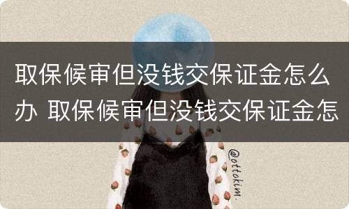 取保候审但没钱交保证金怎么办 取保候审但没钱交保证金怎么办呢