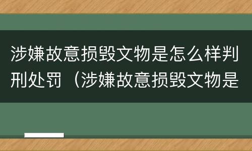 涉嫌故意损毁文物是怎么样判刑处罚（涉嫌故意损毁文物是怎么样判刑处罚的）