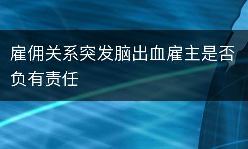 雇佣关系突发脑出血雇主是否负有责任