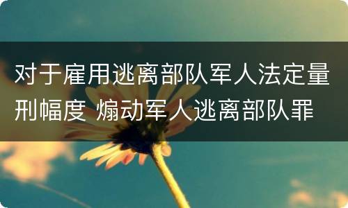 对于雇用逃离部队军人法定量刑幅度 煽动军人逃离部队罪