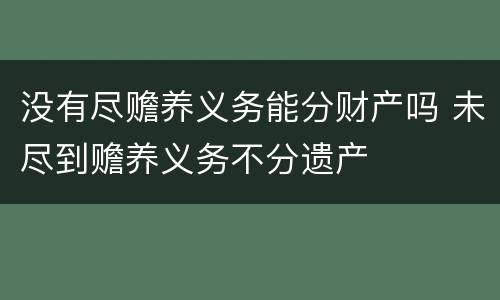 没有尽赡养义务能分财产吗 未尽到赡养义务不分遗产