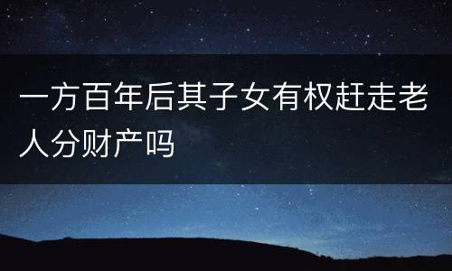 一方百年后其子女有权赶走老人分财产吗