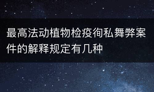 最高法动植物检疫徇私舞弊案件的解释规定有几种