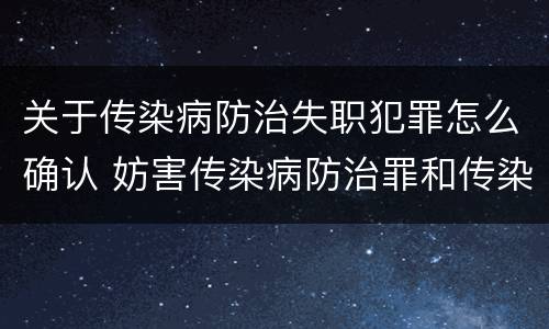 关于传染病防治失职犯罪怎么确认 妨害传染病防治罪和传染病防治失职罪