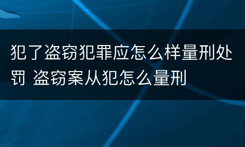 犯了盗窃犯罪应怎么样量刑处罚 盗窃案从犯怎么量刑