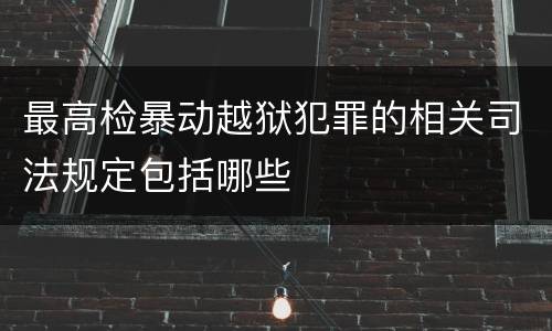 最高检暴动越狱犯罪的相关司法规定包括哪些