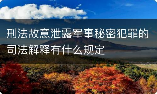 刑法故意泄露军事秘密犯罪的司法解释有什么规定