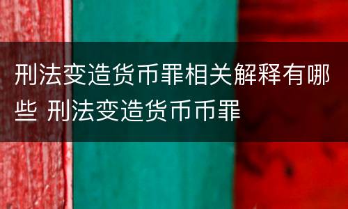 刑法变造货币罪相关解释有哪些 刑法变造货币币罪