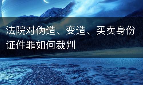 法院对伪造、变造、买卖身份证件罪如何裁判