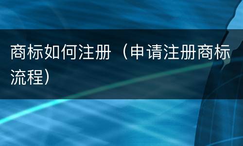 商标如何注册（申请注册商标流程）