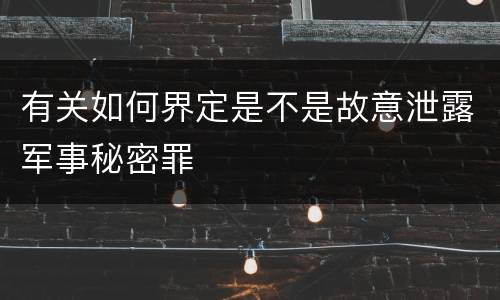 有关如何界定是不是故意泄露军事秘密罪
