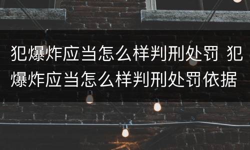 犯爆炸应当怎么样判刑处罚 犯爆炸应当怎么样判刑处罚依据