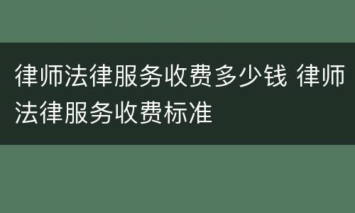 律师法律服务收费多少钱 律师法律服务收费标准