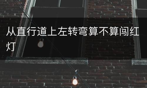 从直行道上左转弯算不算闯红灯
