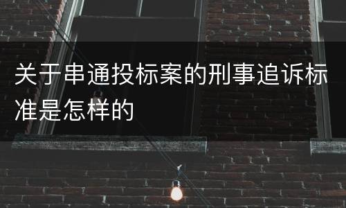 关于串通投标案的刑事追诉标准是怎样的