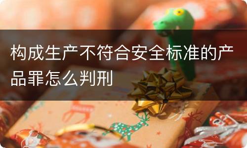 构成生产不符合安全标准的产品罪怎么判刑