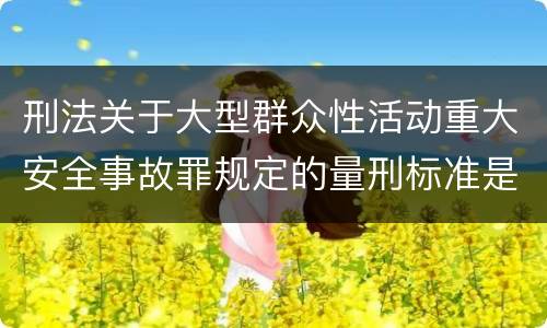 刑法关于大型群众性活动重大安全事故罪规定的量刑标准是多少