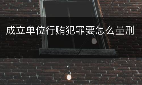 成立单位行贿犯罪要怎么量刑