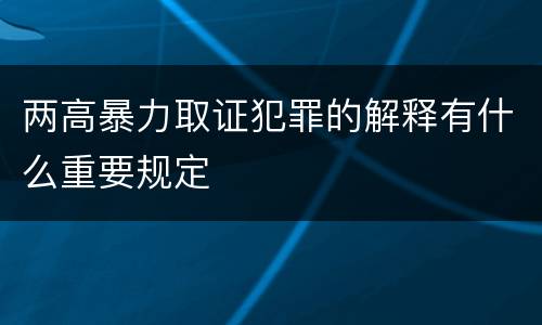 两高暴力取证犯罪的解释有什么重要规定